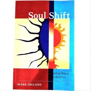 Soul Shift: Finding Where the Dead Go by Mark Ireland and Tricia J. Robertson
